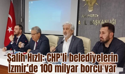AK Parti Manisa İl Başkanı Salih Hızlı: CHP'li belediyelerin İzmir'de 100 milyar borcu var