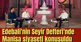 Edebali'nin Seyir Defteri'nde Manisa siyaseti konuşuldu