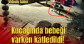 Kucağında bebeği varken katledildi!