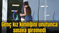 Genç kız kimliğini unutunca sınava giremedi