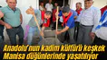 Anadolu’nun kadim kültürü keşkek Manisa düğünlerinde yaşatılıyor