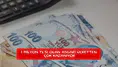 1 milyon TL'si olan asgari ücretten çok kazanıyor