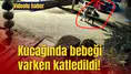 Kucağında bebeği varken katledildi!