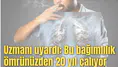 Uzmanı uyardı: Bu bağımlılık ömrünüzden 20 yıl çalıyor