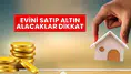 Eski evini satıp alın alacaklar dikkat