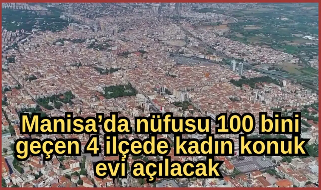 Manisa’da nüfusu 100 bini geçen 4 ilçede kadın konuk evi açılacak 