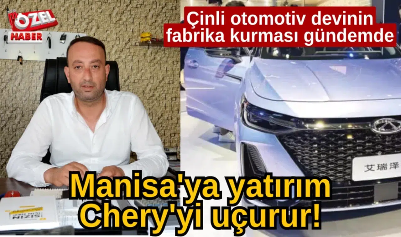 Çinli Otomotiv Devinin Fabrika Kurması Gündemde: Manisa'ya Yatırım Chery'yi Uçurur!