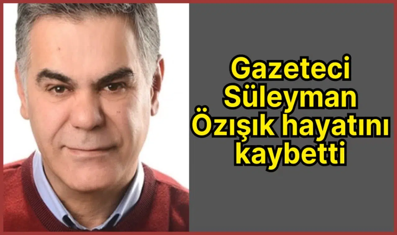 Gazeteci Süleyman Özışık hayatını kaybetti
