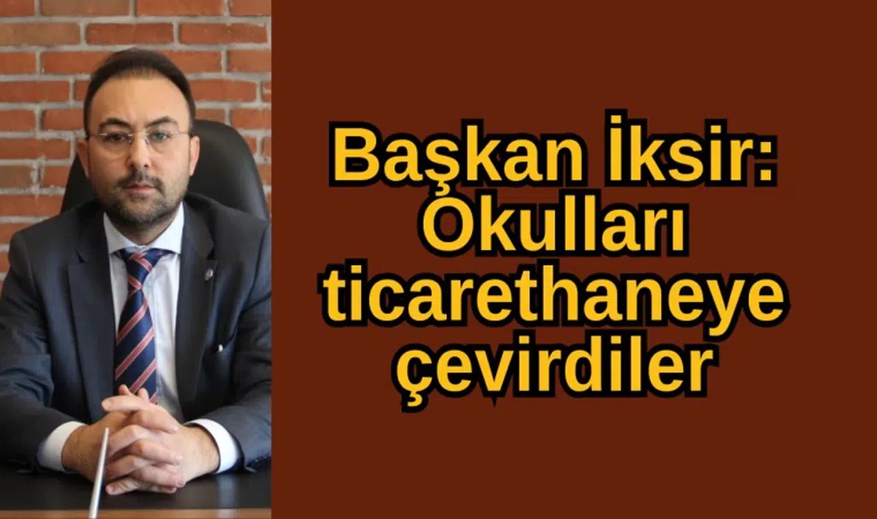 Başkan İksir: Okulları ticarethaneye çevirdiler