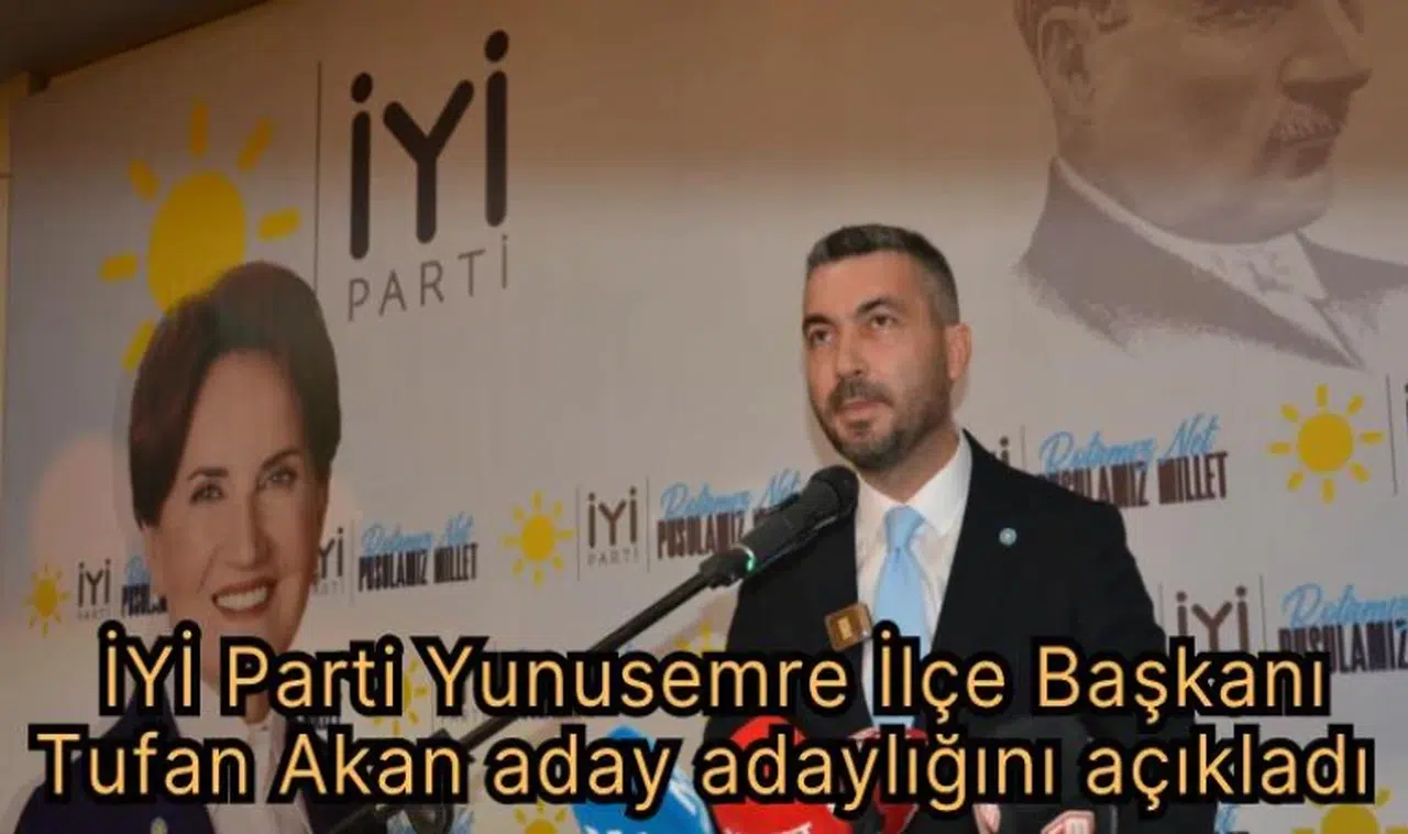 İYİ Parti Yunusemre İlçe Başkanı Tufan Akan aday adaylığını açıkladı 