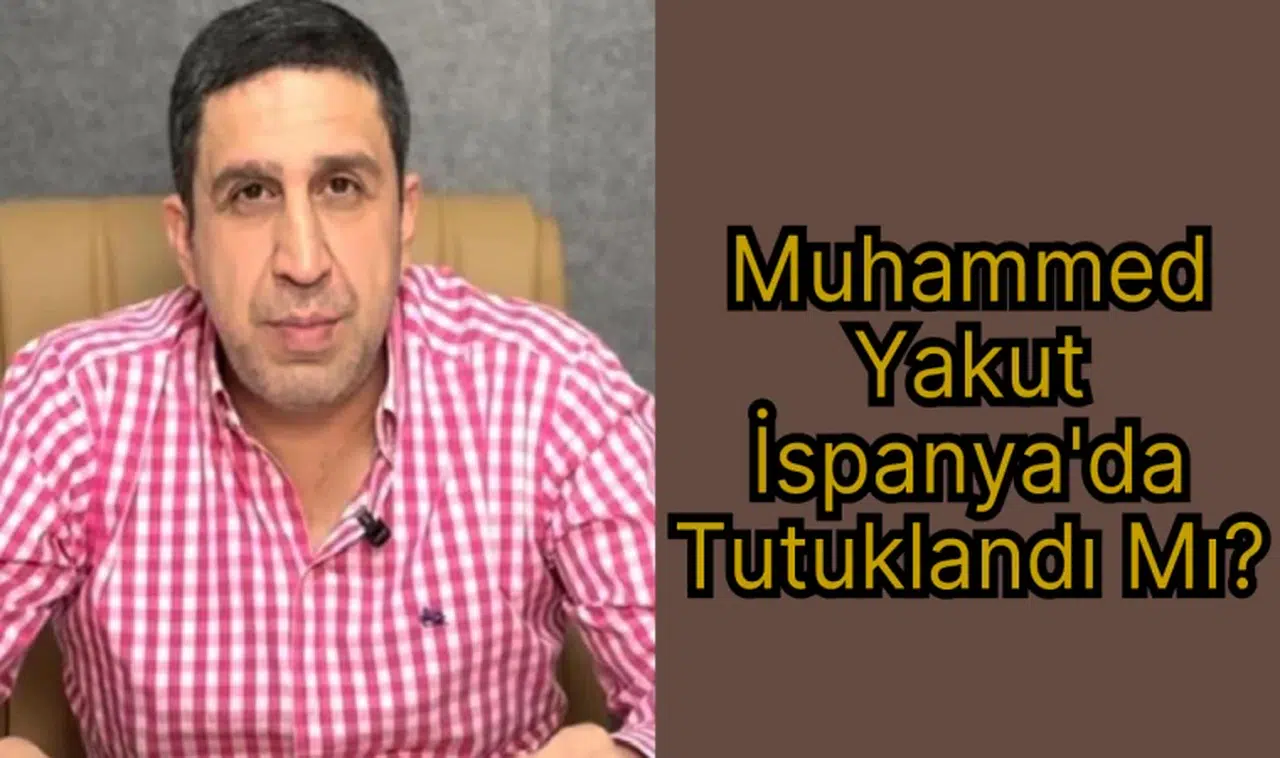 Muhammed Yakut İspanya'da Tutuklandı Mı?
