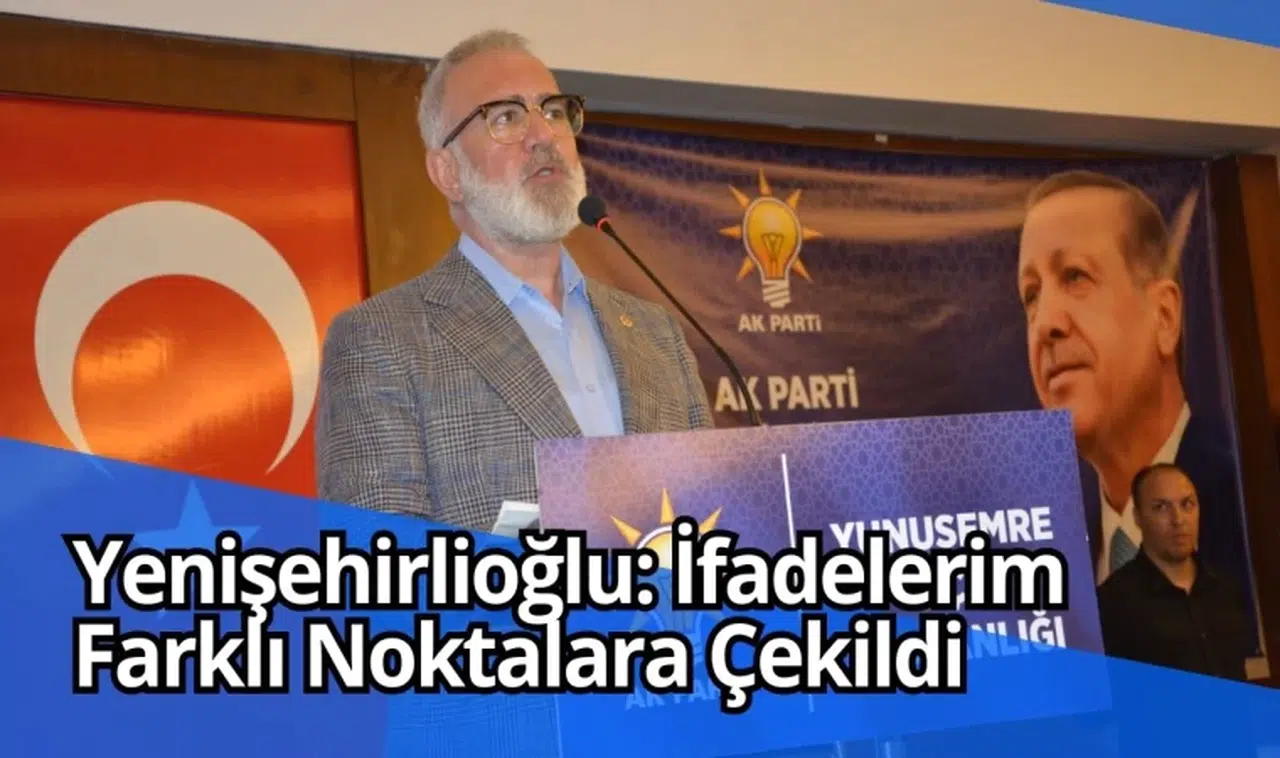 Yenişehirlioğlu: İfadelerim farklı noktalara çekildi