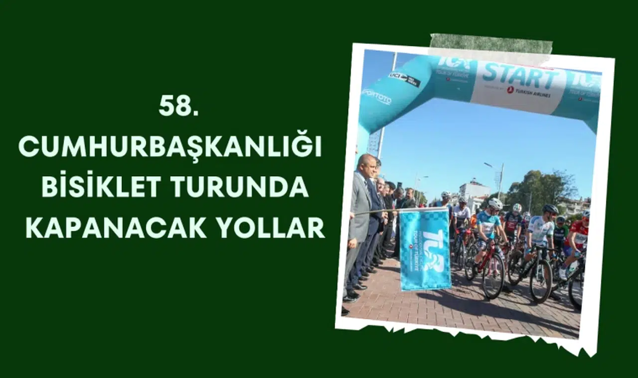 58. Cumhurbaşkanlığı Bisiklet Turunda kapanacak yollar