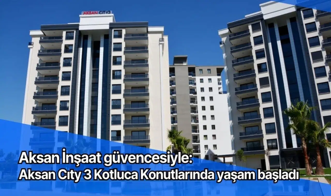 Aksan İnşaat güvencesiyle: Aksan Cıty 3 Kotluca Konutlarında yaşam başladı 