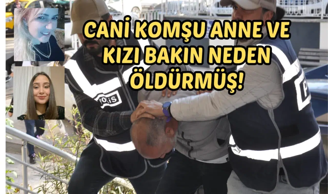 Cani komşu anne ve kızı bakın neden öldürmüş!