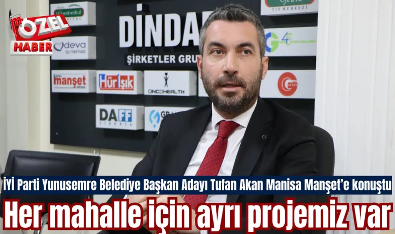 İYİ Parti Yunusemre Belediye Başkan Adayı Tufan Akan Manisa Manşet’e konuştu: Her mahalle için ayrı projemiz var