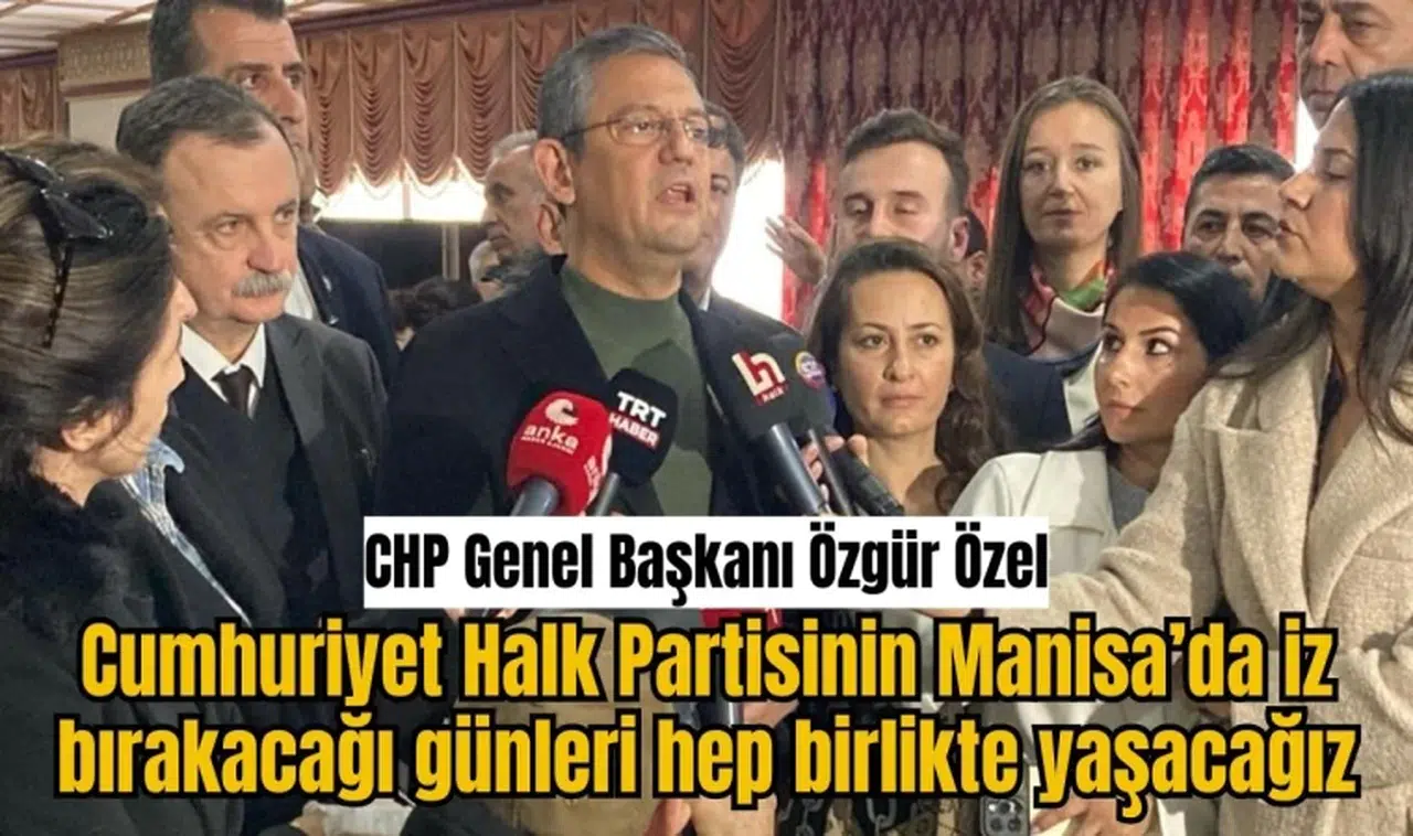 CHP Genel Başkanı Özgür Özel   Cumhuriyet Halk Partisinin Manisa’da iz bırakacağı günleri hep birlikte yaşacağız