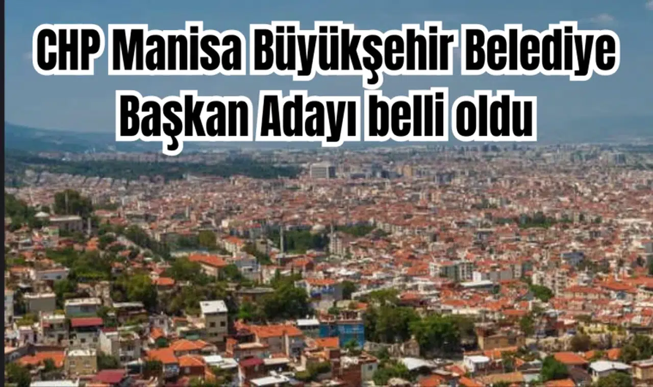 CHP Manisa Büyükşehir Belediye Başkan Adayı belli oldu