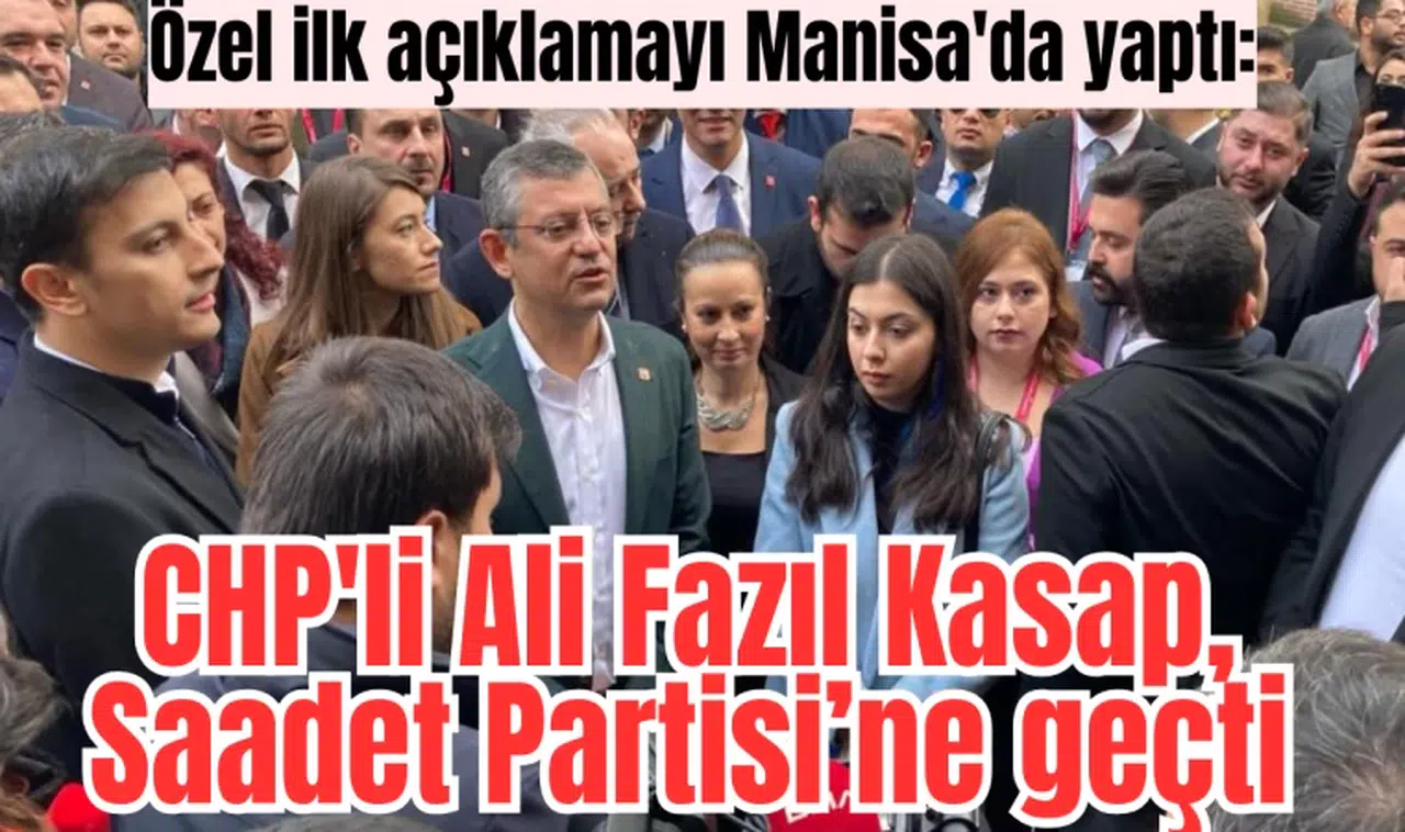 Özel ilk açıklamayı Manisa'da yaptı: CHP'li Ali Fazıl Kasap, Saadet Partisi’ne geçti