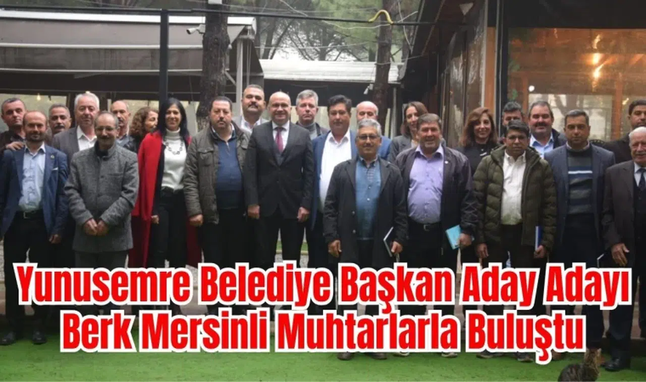 Yunusemre Belediye Başkan Aday Adayı Berk Mersinli Muhtarlarla Buluştu