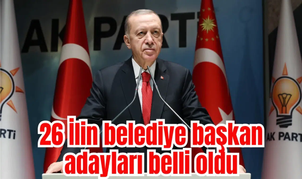 26 İlin belediye başkan adayları belli oldu