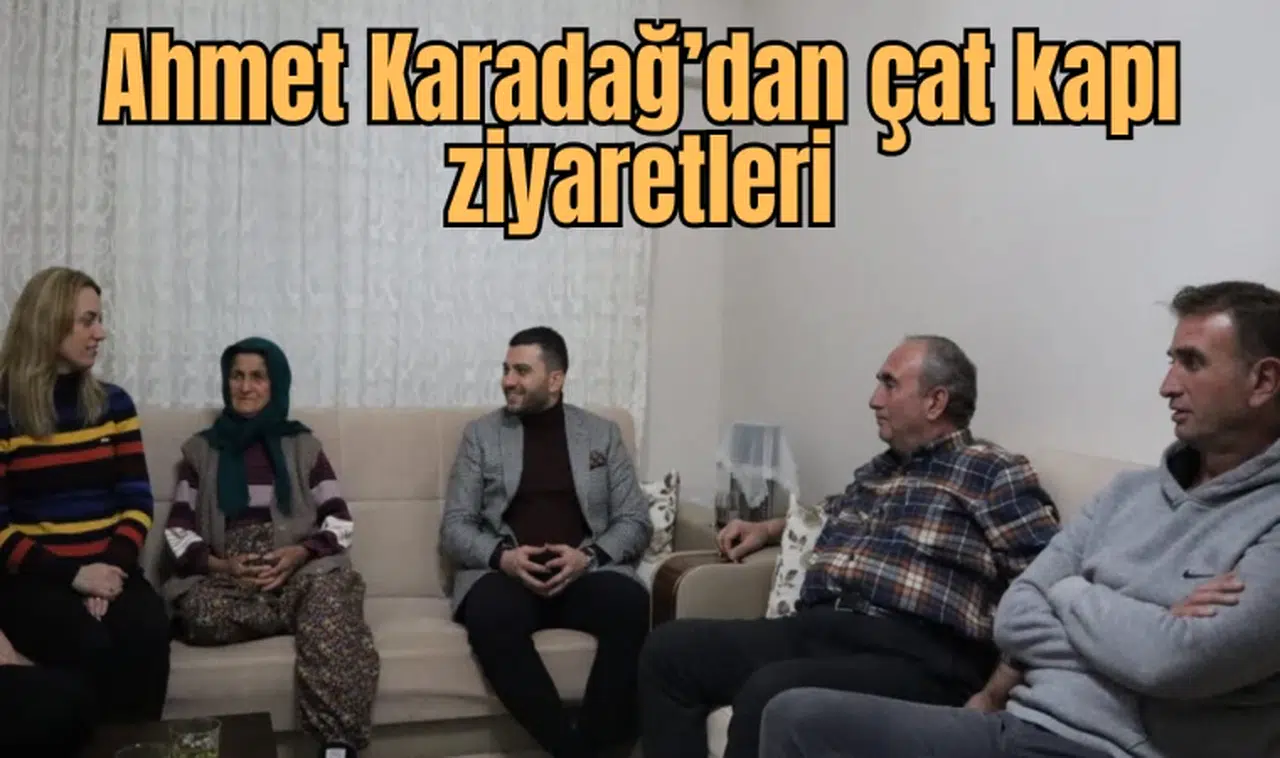 Ahmet Karadağ’dan çat kapı ziyaretleri