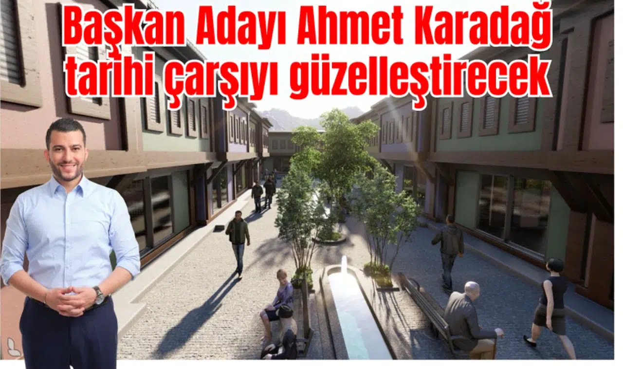 Başkan Adayı Ahmet Karadağ tarihi çarşıyı güzelleştirecek