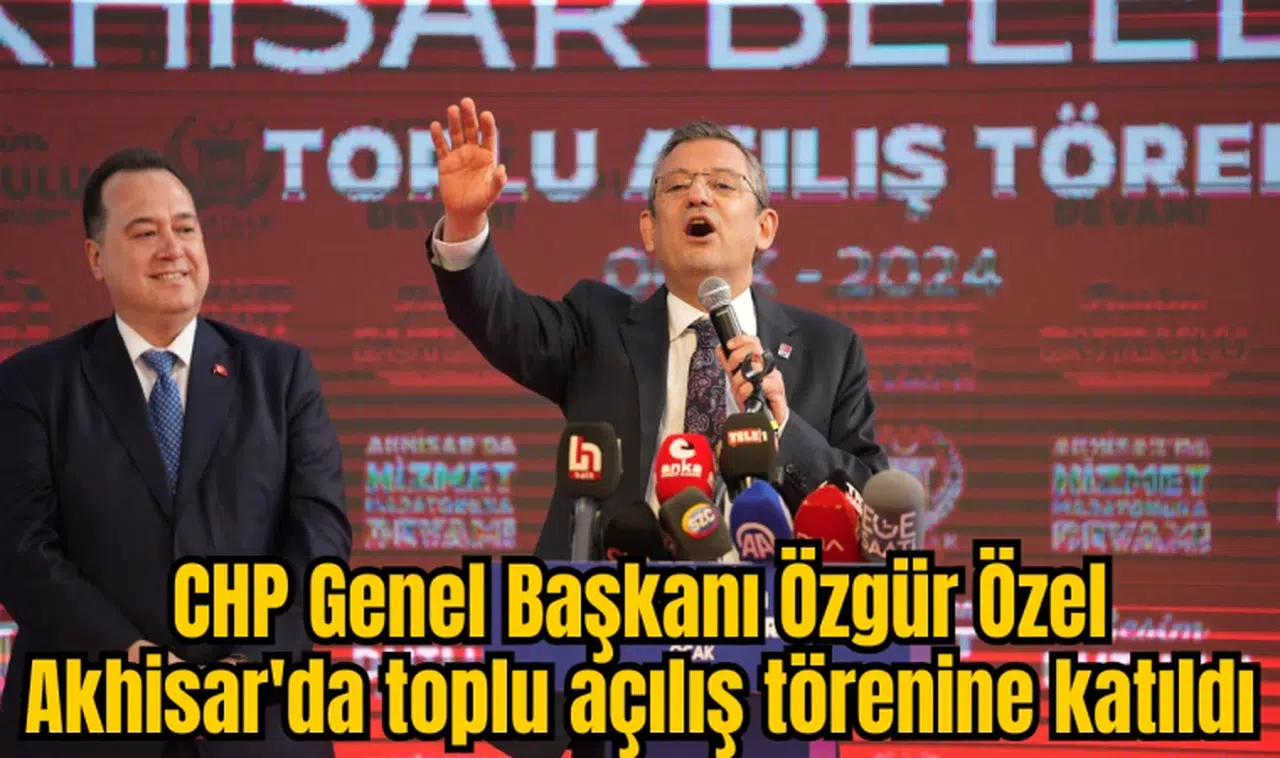 CHP Genel Başkanı Özgür Özel Akhisar'da toplu açılış törenine katıldı