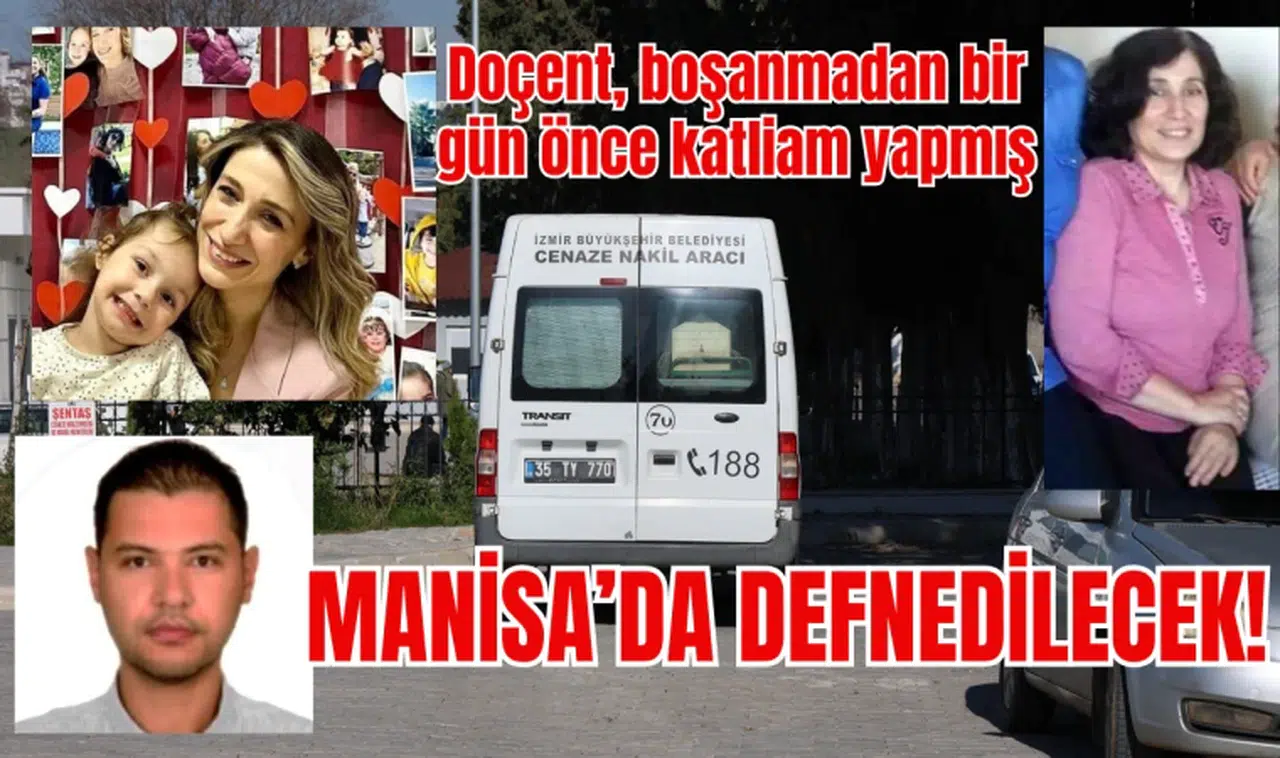 Doçent, boşanmadan bir gün önce katliam yapmış: Manisa'da defnedilecek
