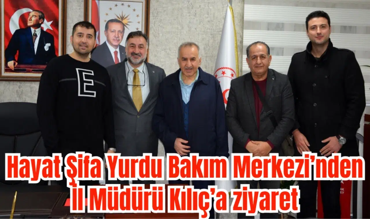 Hayat Şifa Yurdu Bakım Merkezi’nden İl Müdürü Kılıç’a ziyaret 