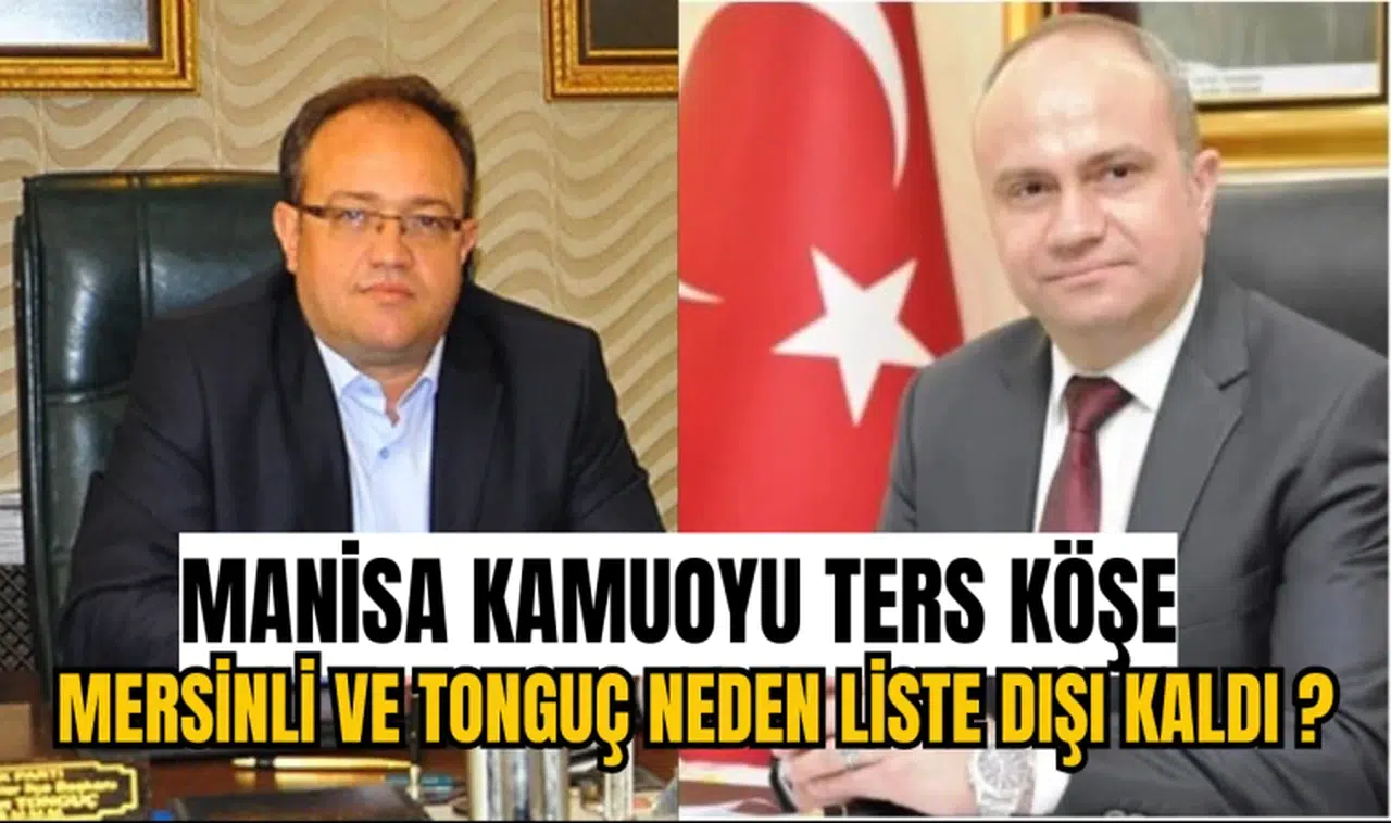 MANİSA KAMUOYU TERS KÖŞE: MERSİNLİ VE TONGUÇ NEDEN LİSTE DIŞI KALDI ?