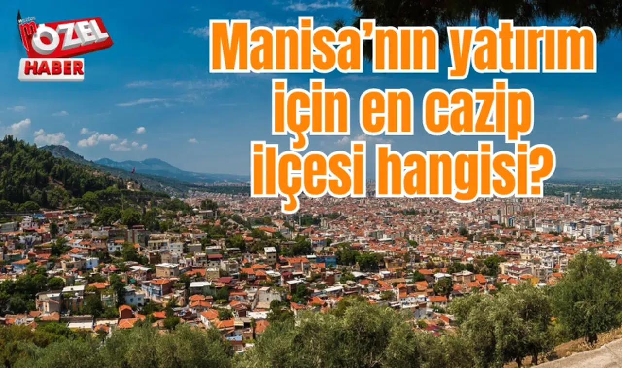 Manisa’nın yatırım için en cazip ilçesi hangisi?