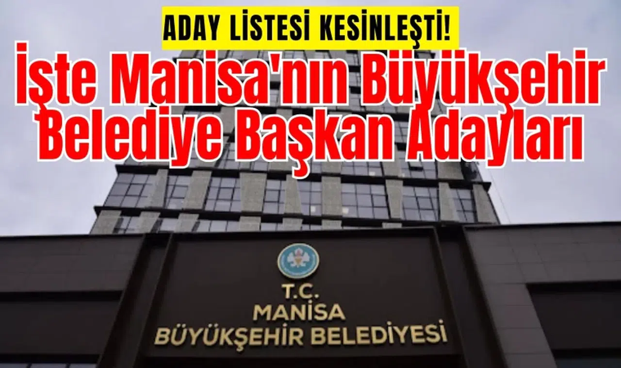 Aday listesi kesinleşti! İşte Manisa'nın Büyükşehir Belediye Başkan Adayları