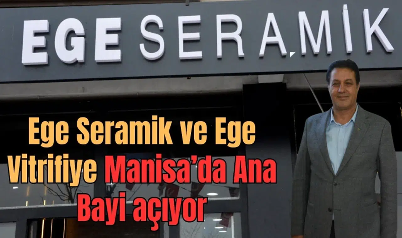 Ege Seramik ve Ege Vitrifiye Manisa Ana Bayi açılıyor 