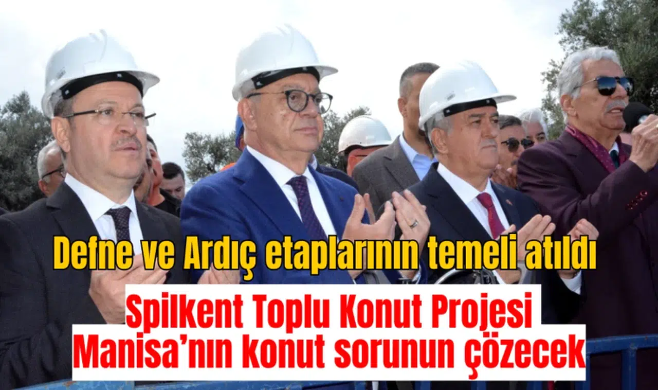 Spilkent Toplu Konut Projesi Manisa’nın konut sorunun çözecek: Defne ve Ardıç etaplarının temeli atıldı 