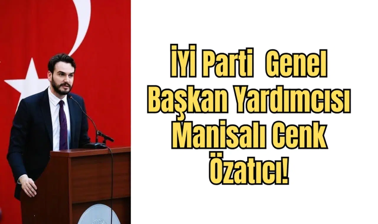 İYİ Parti  Genel Başkan Yardımcısı Manisalı Cenk Özatıcı!