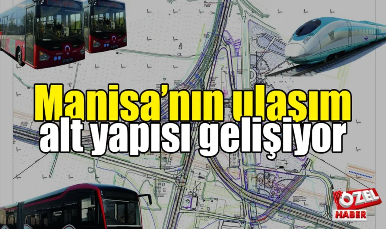 Ulaşım yatırımları Manisa’ya bambaşka bir yere taşıyor 