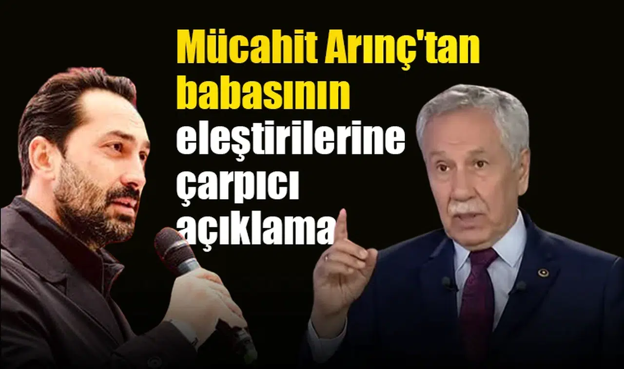 Mücahit Arınç'tan babası Bülent Arınç'ın eleştirilerine çarpıcı açıklama