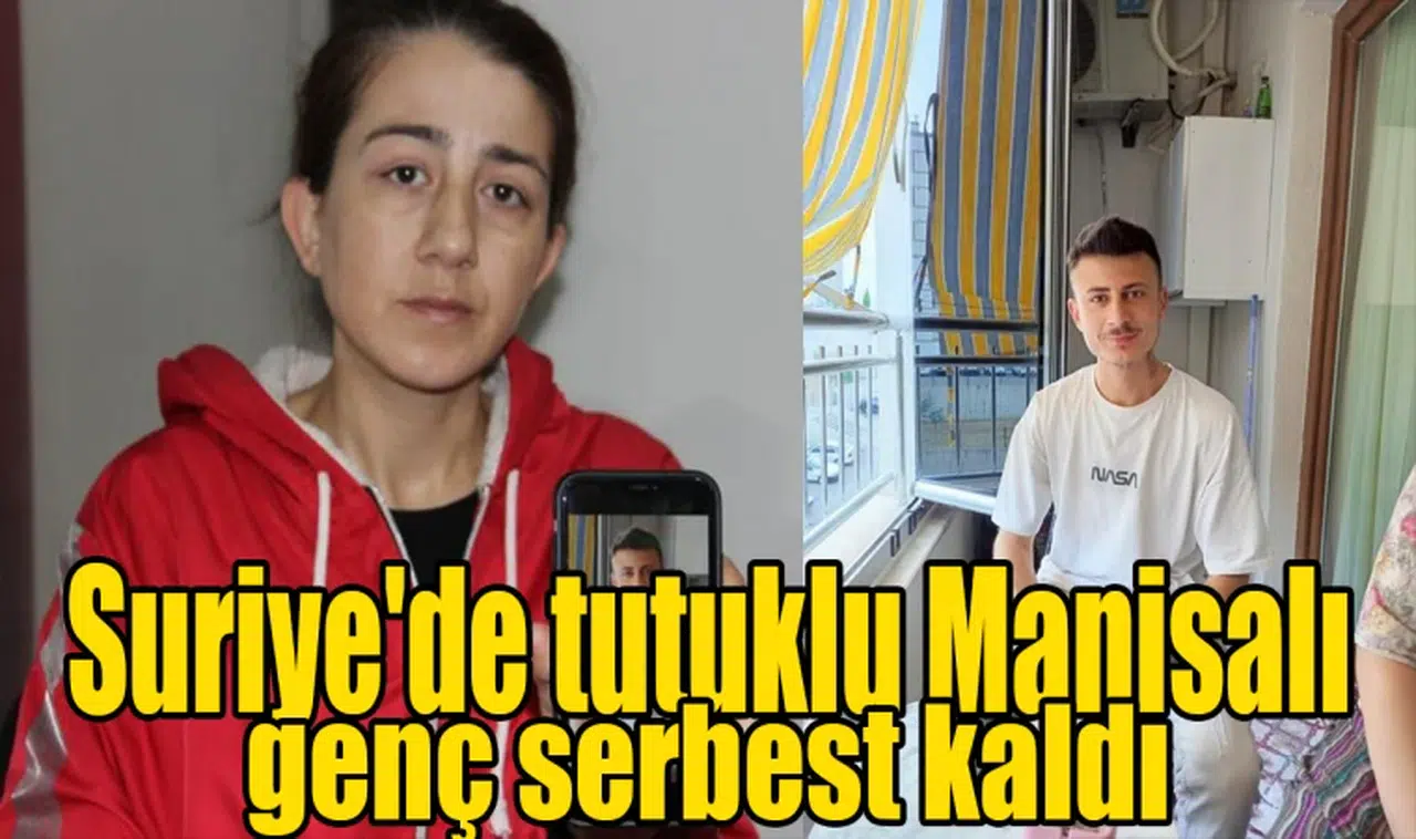 Suriye'de tutuklu Manisalı genç serbest kaldı