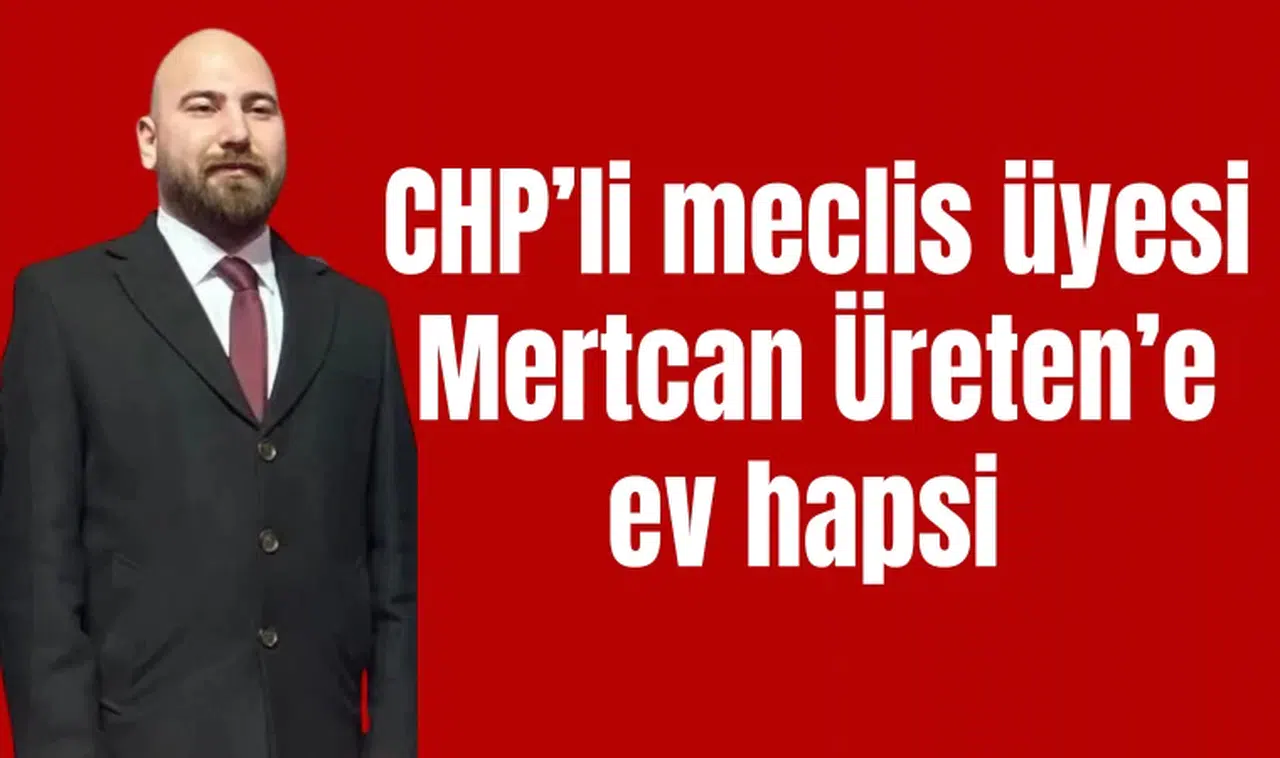 CHP’li meclis üyesi Mertcan Üreten’e ev hapsi 