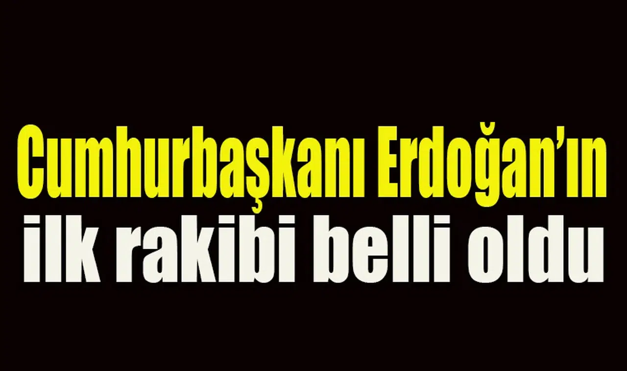 Cumhurbaşkanı Erdoğan’ın ilk rakibi belli oldu