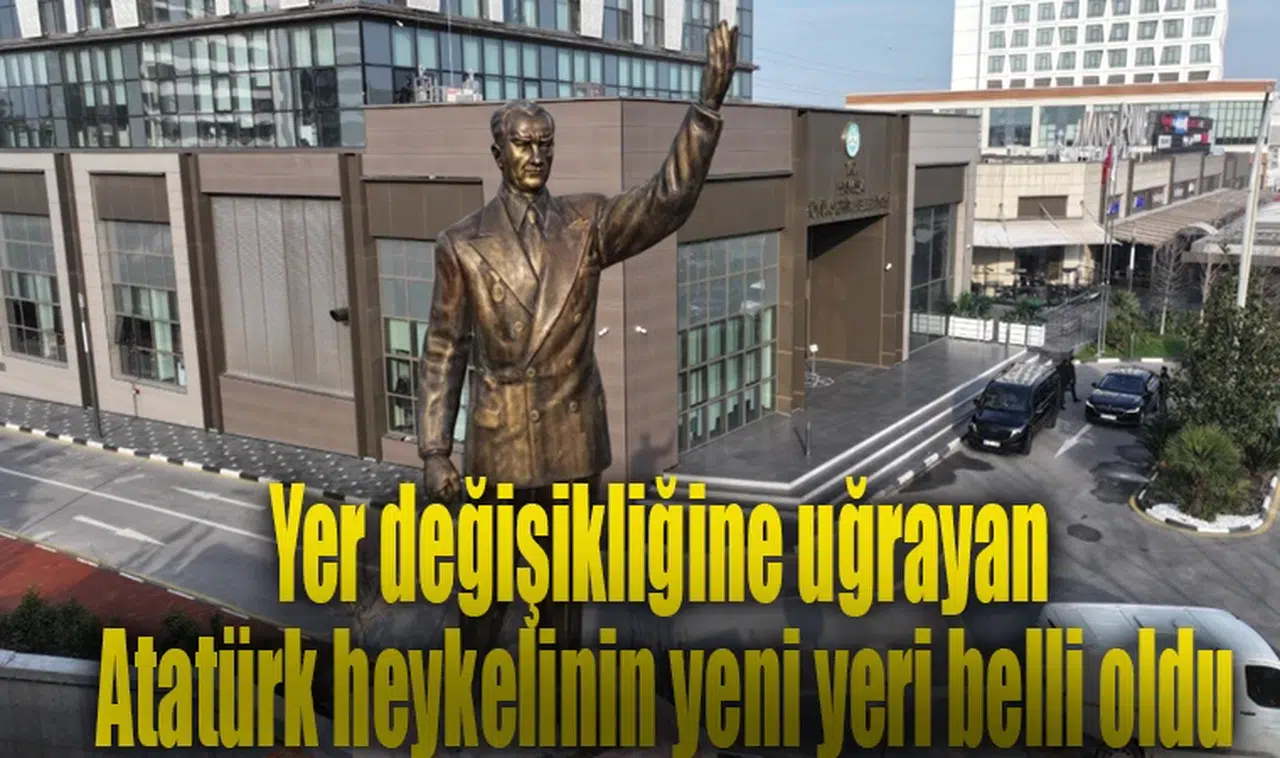 Yer değişikliğine uğrayan Atatürk heykelinin yeni yeri belli oldu
