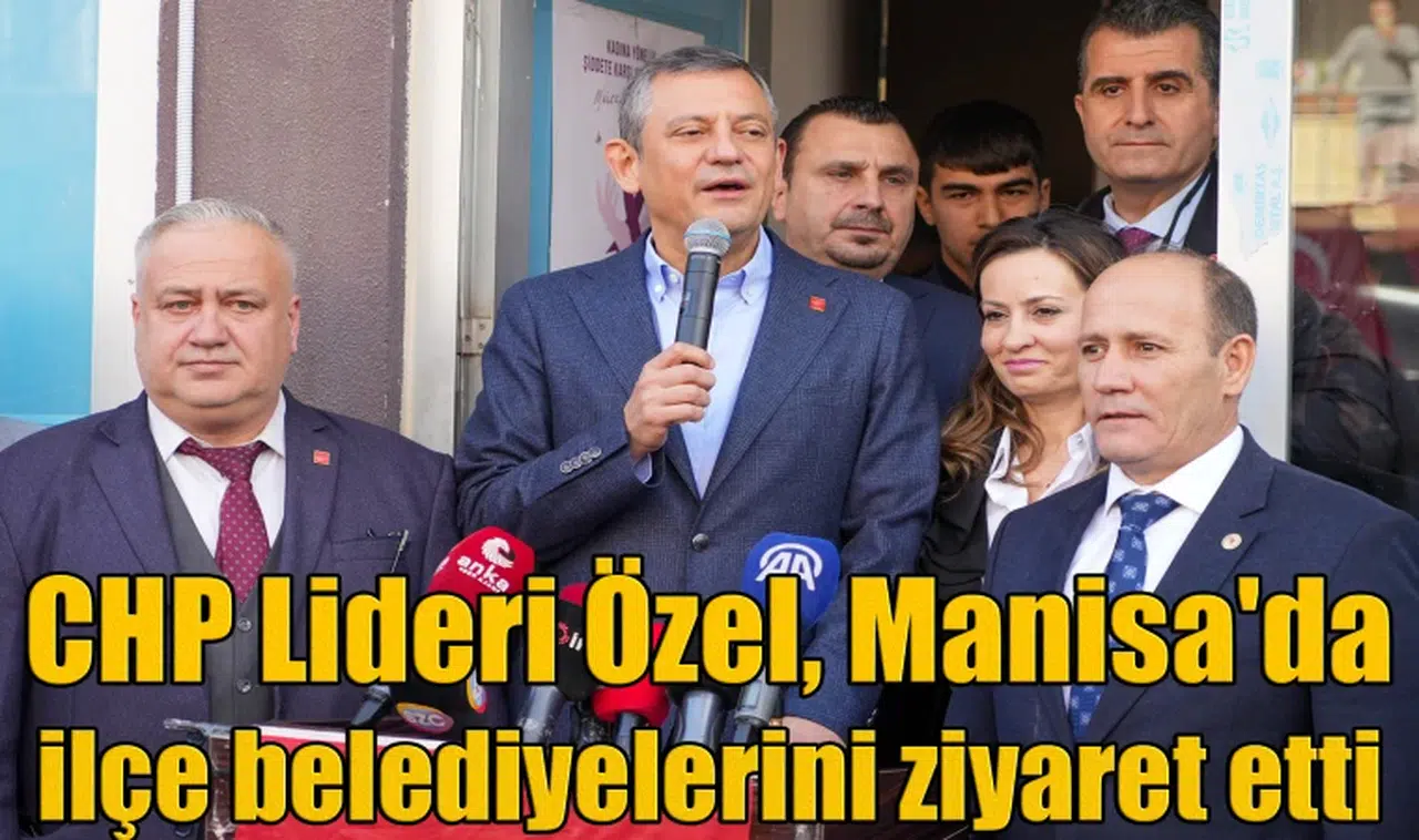 CHP Lideri Özel, Manisa'da ilçe belediyelerini ziyaret etti