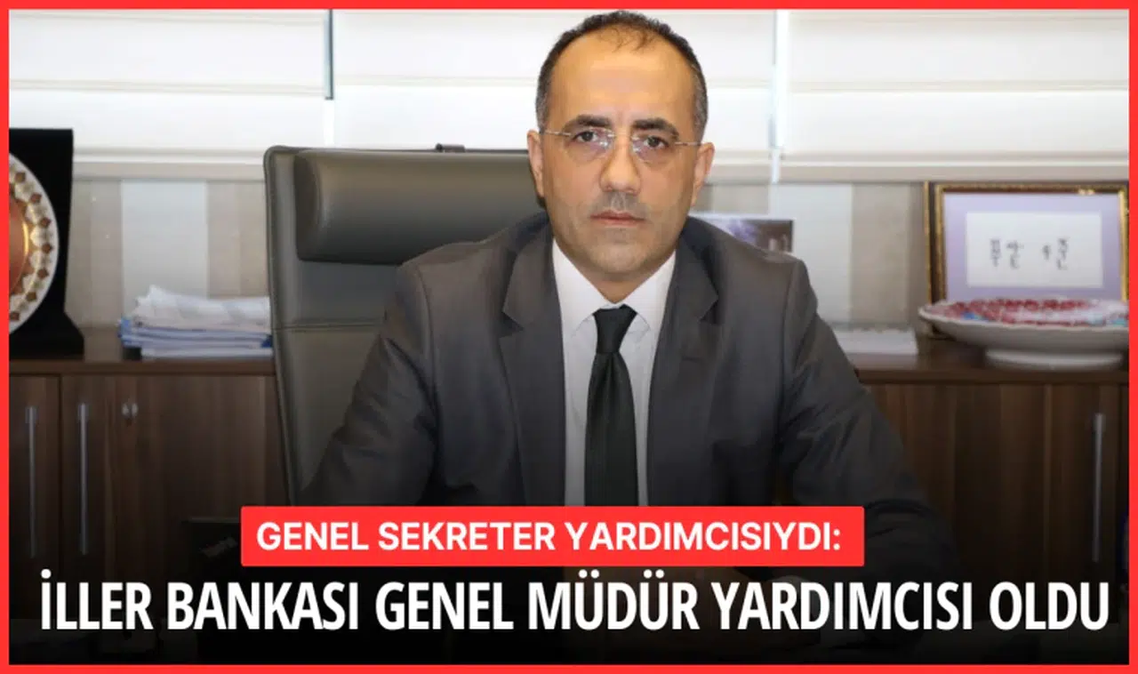 Genel Sekreter Yardımcısıydı: İller Bankası Genel Müdür Yardımcısı Oldu