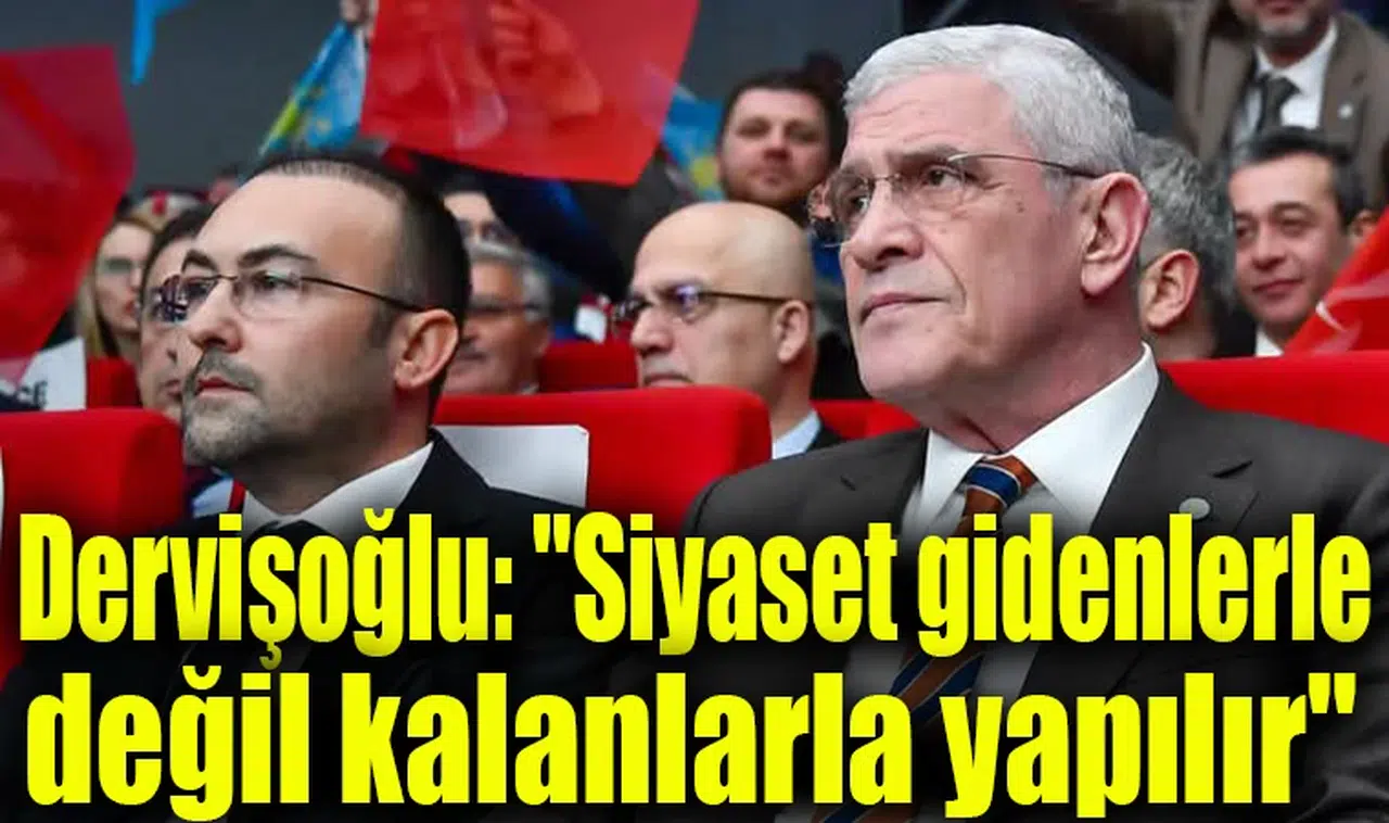 İYİ Parti Genel Başkanı Dervişoğlu: "Siyaset gidenlerle değil kalanlarla yapılır"