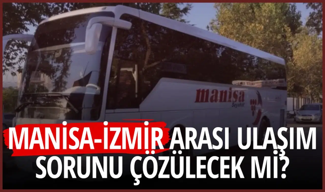MANİSA-İZMİR ARASI ULAŞIM SORUNU ÇÖZÜLECEK Mİ?