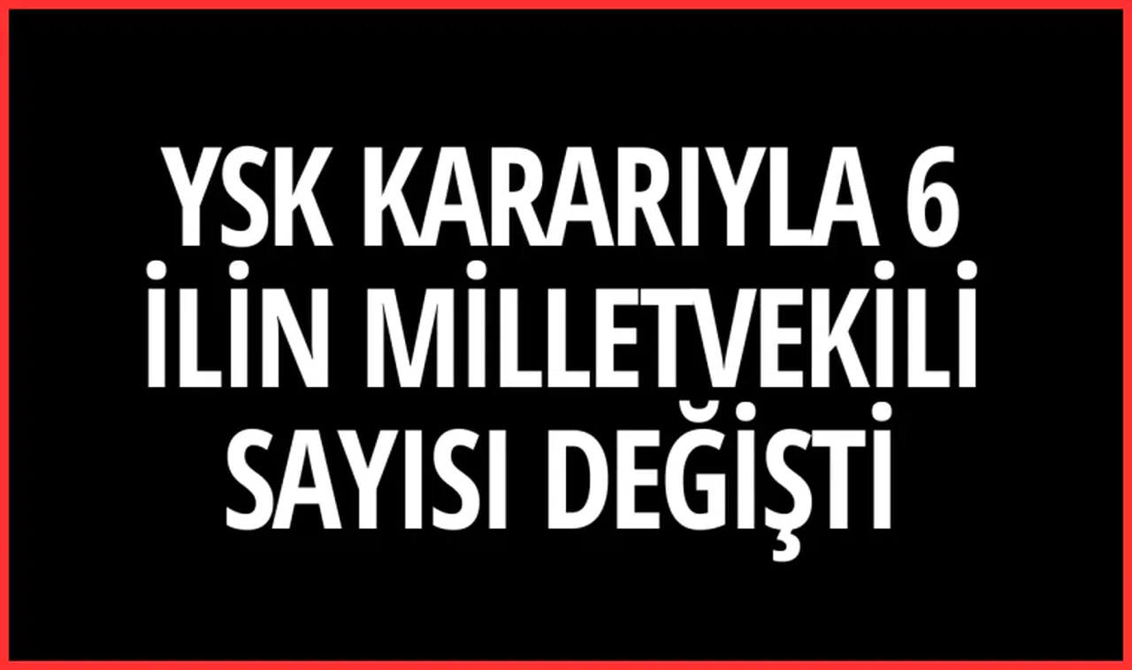 YSK kararıyla 6 ilin milletvekili sayısı değişti