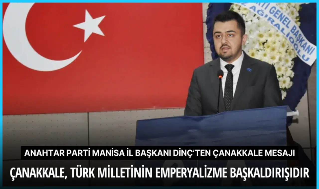 Anahtar Parti Manisa İl Başkanı Dinç’ten Çanakkale mesajı "Çanakkale, Türk milletinin emperyalizme başkaldırışıdır"
