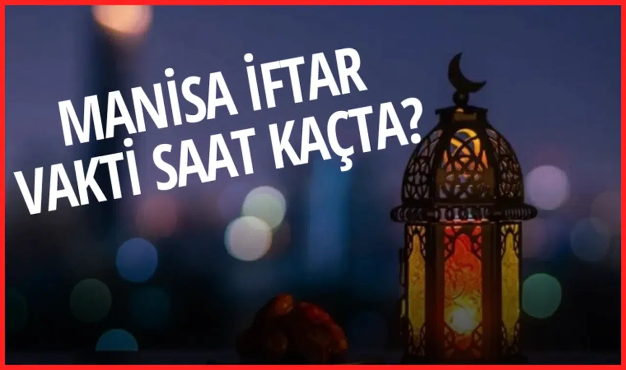 MANİSA İFTAR VAKTİ SAAT KAÇTA?