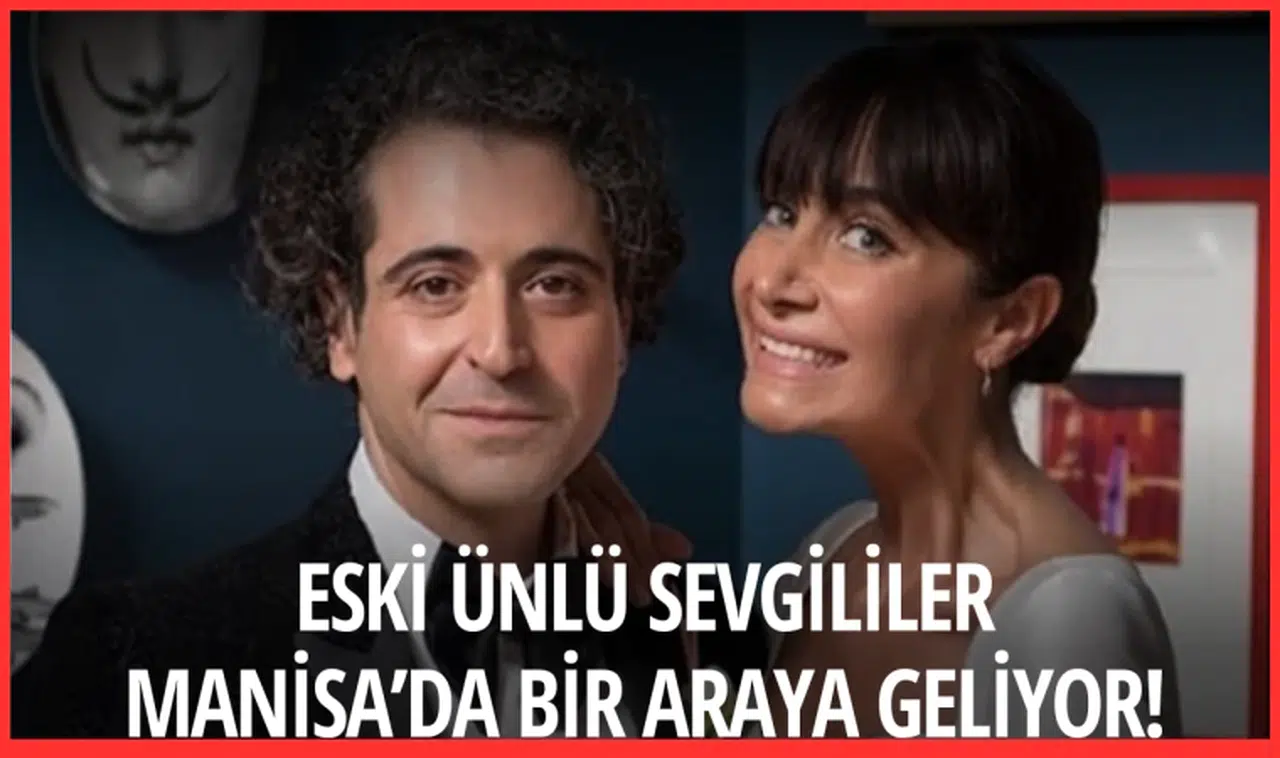 Eski ünlü sevgililer Manisa’da bir araya geliyor!